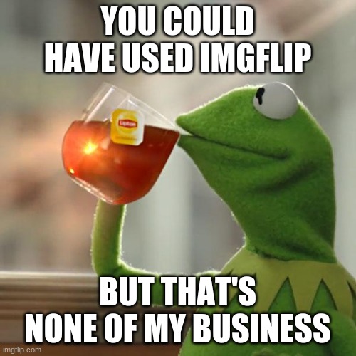 But That's None Of My Business Meme | YOU COULD HAVE USED IMGFLIP BUT THAT'S NONE OF MY BUSINESS | image tagged in memes,but that's none of my business,kermit the frog | made w/ Imgflip meme maker