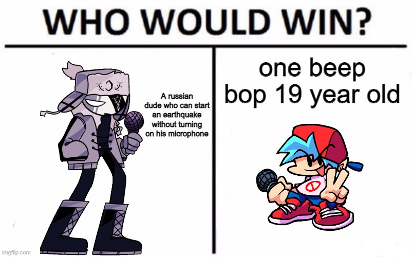 Who Would Win? | one beep bop 19 year old; A russian dude who can start an earthquake without turning on his microphone | image tagged in memes,who would win | made w/ Imgflip meme maker