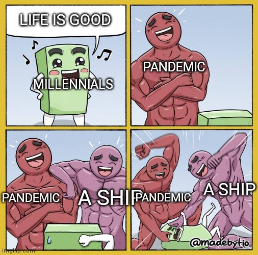 Millennials | LIFE IS GOOD; PANDEMIC; MILLENNIALS; PANDEMIC; A SHIP; A SHIP; PANDEMIC | image tagged in guy getting beat up | made w/ Imgflip meme maker