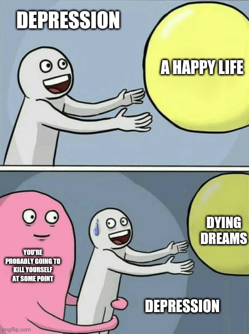 Nike | DEPRESSION; A HAPPY LIFE; DYING DREAMS; YOU'RE PROBABLY GOING TO KILL YOURSELF AT SOME POINT; DEPRESSION | image tagged in memes,running away balloon,suicide squad | made w/ Imgflip meme maker
