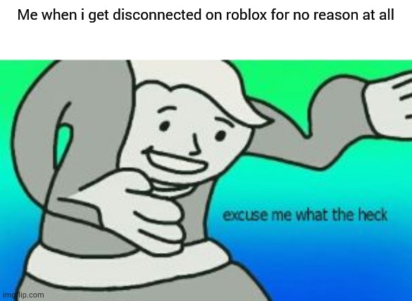 it happenes | Me when i get disconnected on roblox for no reason at all | image tagged in excuse me what the heck,memes,funny | made w/ Imgflip meme maker