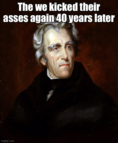 Andrew Jackson | The we kicked their asses again 40 years later | image tagged in andrew jackson | made w/ Imgflip meme maker