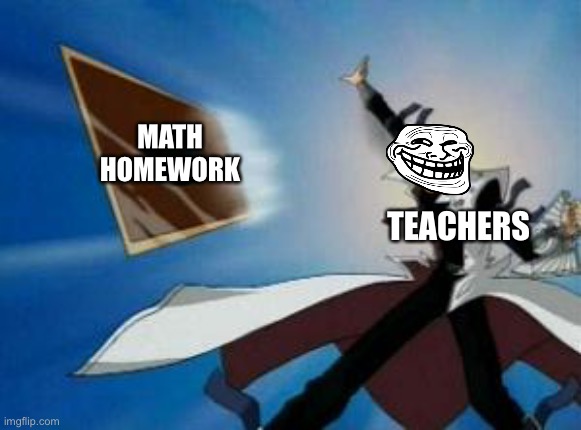 Anime throwing card | MATH
HOMEWORK; TEACHERS | image tagged in anime throwing card | made w/ Imgflip meme maker