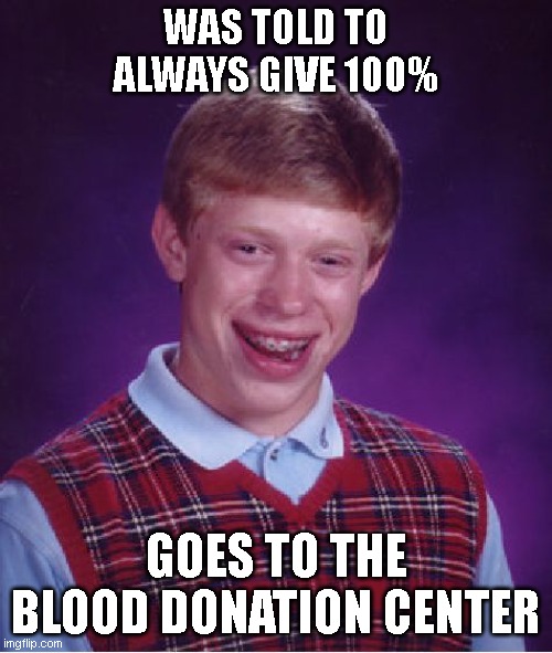 Bad Luck Brian Meme | WAS TOLD TO ALWAYS GIVE 100%; GOES TO THE BLOOD DONATION CENTER | image tagged in memes,bad luck brian | made w/ Imgflip meme maker