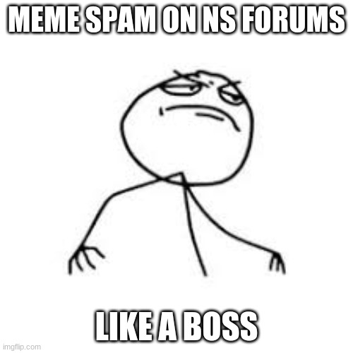 MEME SPAM ON NS FORUMS; LIKE A BOSS | made w/ Imgflip meme maker