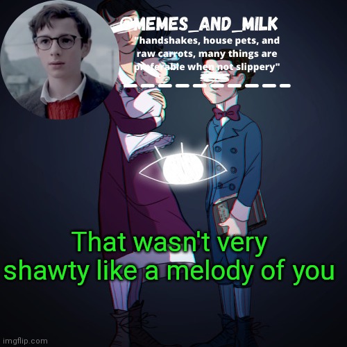Memes_and_milk Template-Fondue | That wasn't very shawty like a melody of you | image tagged in memes_and_milk template-fondue,funny,memes,oh wow are you actually reading these tags | made w/ Imgflip meme maker