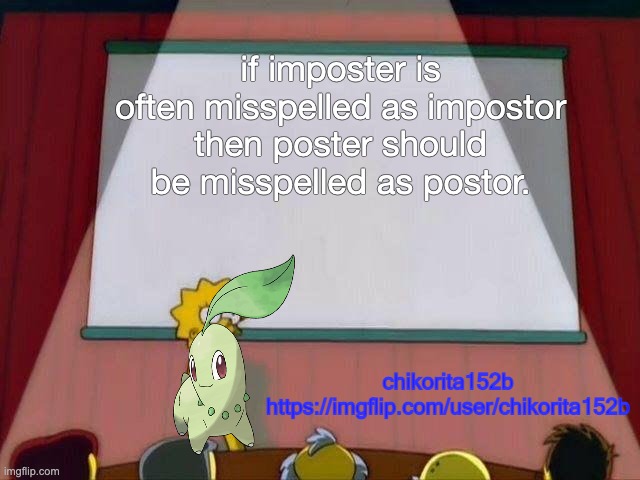 Impostor is to Imposter as Postor is to Poster. | if imposter is often misspelled as impostor then poster should be misspelled as postor. | image tagged in chikorita152b's announcement template | made w/ Imgflip meme maker