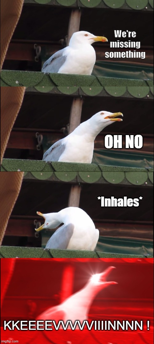 Kevin. | We're missing something; OH NO; *Inhales*; KKEEEEVVVVVIIIINNNN ! | image tagged in memes,inhaling seagull | made w/ Imgflip meme maker