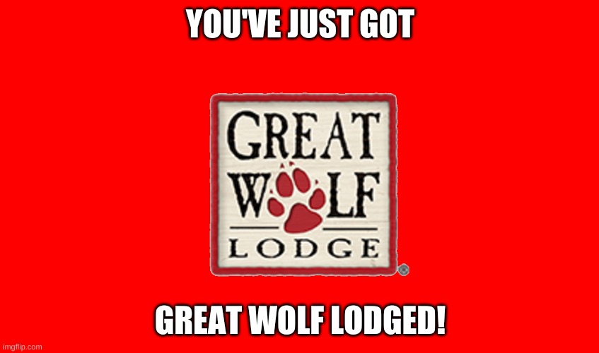 you've just got great wolf lodged! | YOU'VE JUST GOT; GREAT WOLF LODGED! | image tagged in wolf | made w/ Imgflip meme maker