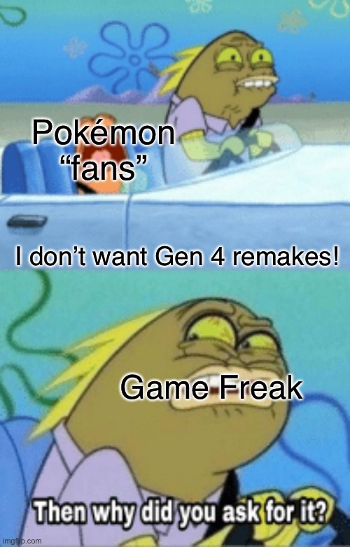 then why did you ask for it | Pokémon “fans”; I don’t want Gen 4 remakes! Game Freak | image tagged in then why did you ask for it | made w/ Imgflip meme maker