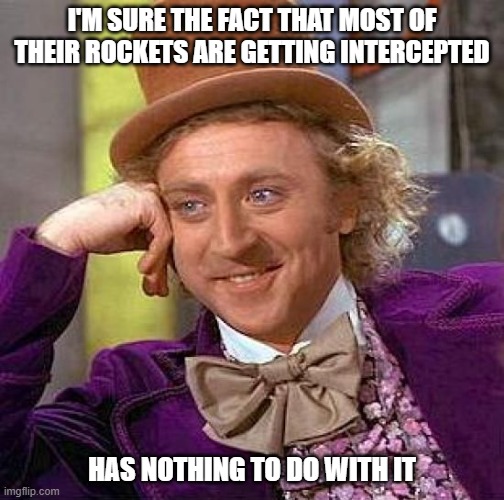 Creepy Condescending Wonka Meme | I'M SURE THE FACT THAT MOST OF THEIR ROCKETS ARE GETTING INTERCEPTED HAS NOTHING TO DO WITH IT | image tagged in memes,creepy condescending wonka | made w/ Imgflip meme maker