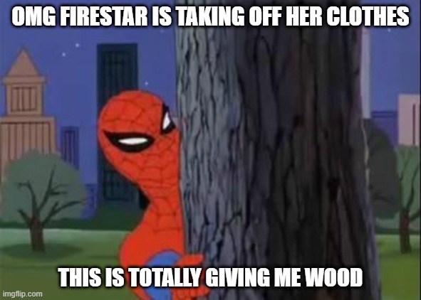 Spidey Goes Hard | OMG FIRESTAR IS TAKING OFF HER CLOTHES; THIS IS TOTALLY GIVING ME WOOD | image tagged in spiderman tree | made w/ Imgflip meme maker