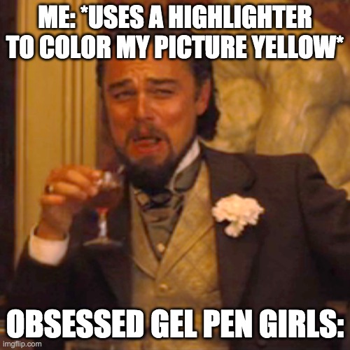 it do be like that tho | ME: *USES A HIGHLIGHTER TO COLOR MY PICTURE YELLOW*; OBSESSED GEL PEN GIRLS: | image tagged in memes,laughing leo | made w/ Imgflip meme maker