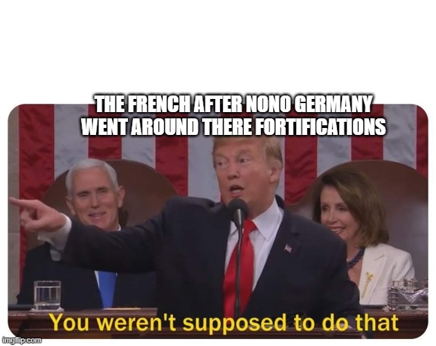 You weren't supposed to do that | THE FRENCH AFTER NONO GERMANY WENT AROUND THERE FORTIFICATIONS | image tagged in you weren't supposed to do that | made w/ Imgflip meme maker