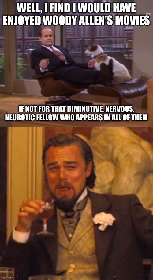 WELL, I FIND I WOULD HAVE ENJOYED WOODY ALLEN’S MOVIES; IF NOT FOR THAT DIMINUTIVE, NERVOUS, NEUROTIC FELLOW WHO APPEARS IN ALL OF THEM | image tagged in frasier crane,memes,laughing leo | made w/ Imgflip meme maker