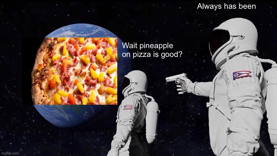 Always Has Been | Always has been; Wait pineapple on pizza is good? | image tagged in memes,always has been | made w/ Imgflip meme maker