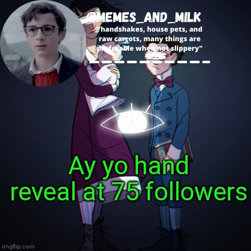 Memes_and_milk Template-Fondue | Ay yo hand reveal at 75 followers | image tagged in memes_and_milk template-fondue,funny,oh wow are you actually reading these tags | made w/ Imgflip meme maker