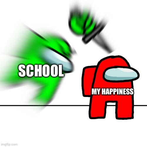 Among us kill | SCHOOL; MY HAPPINESS | image tagged in among us kill | made w/ Imgflip meme maker