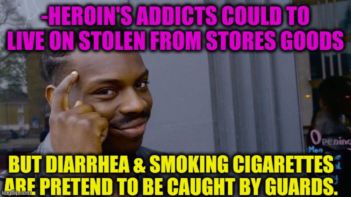 -Main enemies. | -HEROIN'S ADDICTS COULD TO LIVE ON STOLEN FROM STORES GOODS; BUT DIARRHEA & SMOKING CIGARETTES ARE PRETEND TO BE CAUGHT BY GUARDS. | image tagged in memes,roll safe think about it,toilet humor,stealing memes,heroin,meme addict | made w/ Imgflip meme maker