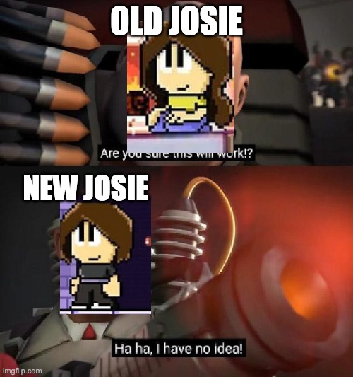 Are you sure This would Work, Ha ha ha, I have no idea but it's all Josie versions from Dan The Man | OLD JOSIE; NEW JOSIE | image tagged in are you sure this will work ha ha i have no idea,josie dan the man,dan the man,memes,tf2 medic,tf2 heavy | made w/ Imgflip meme maker