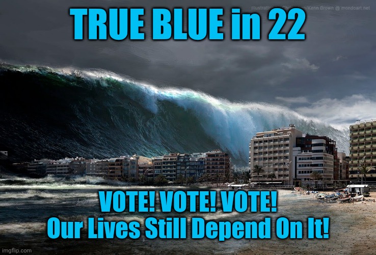 True Blue in 22 | TRUE BLUE in 22; VOTE! VOTE! VOTE!


Our Lives Still Depend On It! | image tagged in tsunami wave | made w/ Imgflip meme maker