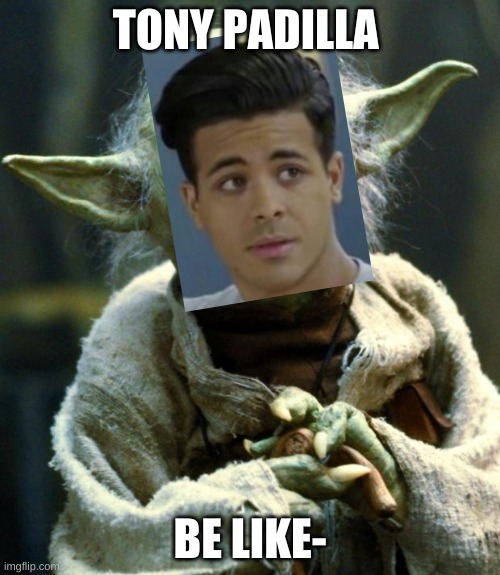 Star Wars Yoda | TONY PADILLA; BE LIKE- | image tagged in memes,star wars yoda,tony padilla,13 reasons why | made w/ Imgflip meme maker