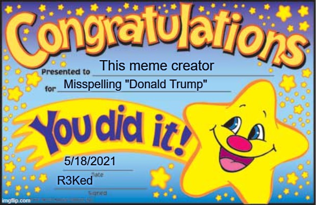 Happy Star Congratulations Meme | This meme creator Misspelling "Donald Trump" 5/18/2021 R3Ked | image tagged in memes,happy star congratulations | made w/ Imgflip meme maker