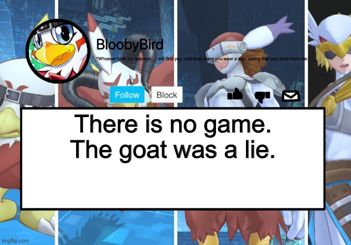 Bloo’s BETTER Announcement (Hawkmon Version) | There is no game.
The goat was a lie. | image tagged in bloo s better announcement hawkmon version | made w/ Imgflip meme maker