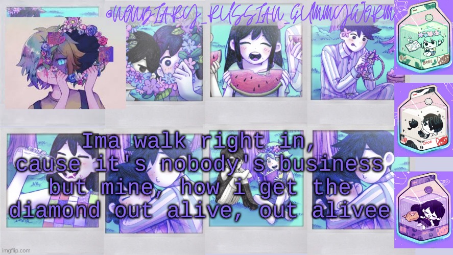 Mood: Song-y | Ima walk right in, cause it's nobody's business but mine, how i get the diamond out alive, out alivee | image tagged in nonbinary_russian_gummy omori photos temp | made w/ Imgflip meme maker