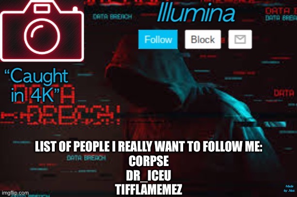 illumina temp | LIST OF PEOPLE I REALLY WANT TO FOLLOW ME:
CORPSE
DR_ICEU
TIFFLAMEMEZ | image tagged in illumina temp | made w/ Imgflip meme maker