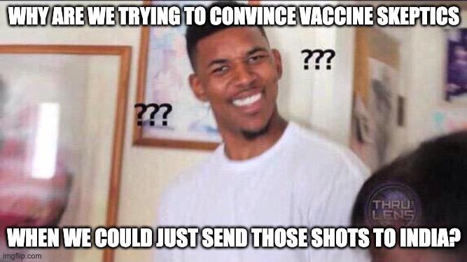 Supply and demand, and damned sly pups | WHY ARE WE TRYING TO CONVINCE VACCINE SKEPTICS; WHEN WE COULD JUST SEND THOSE SHOTS TO INDIA? | image tagged in black guy confused,vaccines,covid-19 | made w/ Imgflip meme maker