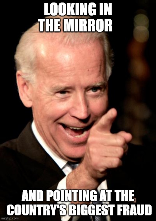 Smilin Biden | LOOKING IN THE MIRROR; AND POINTING AT THE  COUNTRY'S BIGGEST FRAUD | image tagged in memes,smilin biden | made w/ Imgflip meme maker