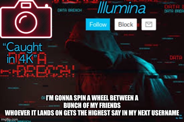 illumina temp | I’M GONNA SPIN A WHEEL BETWEEN A BUNCH OF MY FRIENDS
WHOEVER IT LANDS ON GETS THE HIGHEST SAY IN MY NEXT USERNAME | image tagged in illumina temp | made w/ Imgflip meme maker