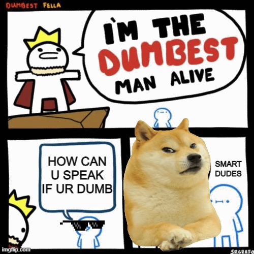 HOW CAN THIS HAPPEN? | HOW CAN U SPEAK IF UR DUMB; SMART DUDES | image tagged in i'm the dumbest man alive,funny memes | made w/ Imgflip meme maker