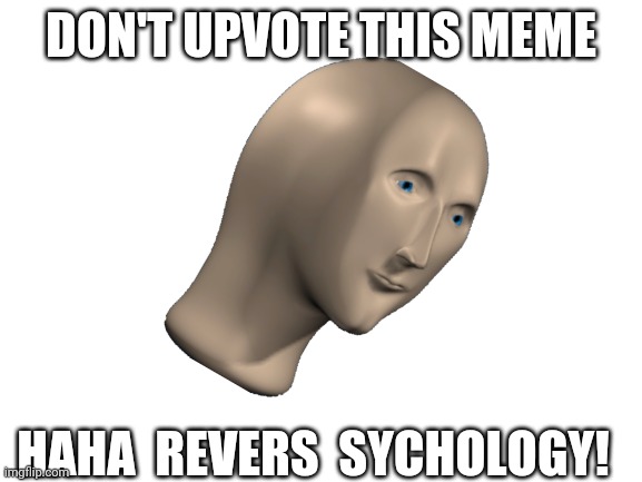 Ya see what I did there? | DON'T UPVOTE THIS MEME; HAHA  REVERS  SYCHOLOGY! | image tagged in blank white template | made w/ Imgflip meme maker