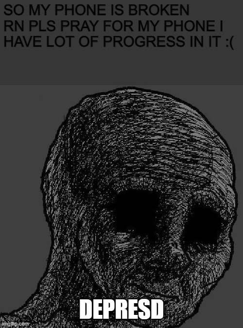 Cursed wojak | SO MY PHONE IS BROKEN RN PLS PRAY FOR MY PHONE I HAVE LOT OF PROGRESS IN IT :(; DEPRESD | image tagged in cursed wojak | made w/ Imgflip meme maker