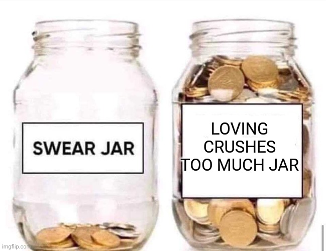 Swear Jar | LOVING CRUSHES TOO MUCH JAR | image tagged in swear jar | made w/ Imgflip meme maker