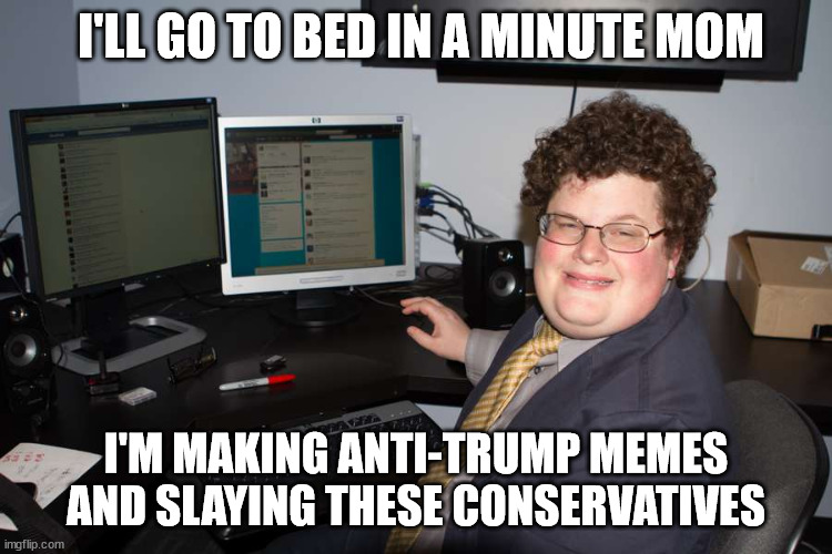 I'LL GO TO BED IN A MINUTE MOM I'M MAKING ANTI-TRUMP MEMES AND SLAYING THESE CONSERVATIVES | made w/ Imgflip meme maker