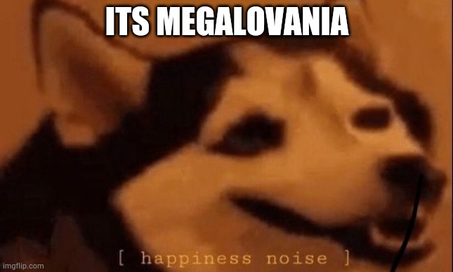[happiness noise] | ITS MEGALOVANIA | image tagged in happiness noise | made w/ Imgflip meme maker