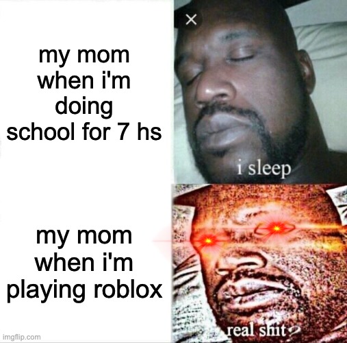 Sleeping Shaq Meme | my mom when i'm doing school for 7 hs; my mom when i'm playing roblox | image tagged in memes,sleeping shaq | made w/ Imgflip meme maker