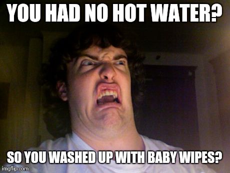 Oh No Meme | YOU HAD NO HOT WATER? SO YOU WASHED UP WITH BABY WIPES? | image tagged in memes,oh no | made w/ Imgflip meme maker