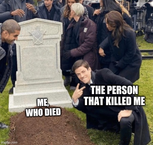 Grant Gustin over grave | THE PERSON THAT KILLED ME; ME, WHO DIED | image tagged in grant gustin over grave | made w/ Imgflip meme maker