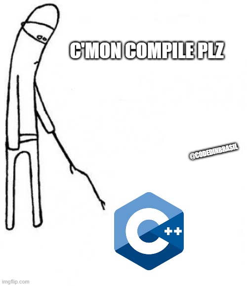 c++ | C'MON COMPILE PLZ; @CODEDINBRASIL | image tagged in c'mon do something | made w/ Imgflip meme maker