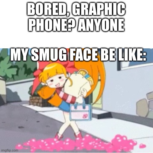 BORED, GRAPHIC PHONE? ANYONE; MY SMUG FACE BE LIKE: | image tagged in wow | made w/ Imgflip meme maker