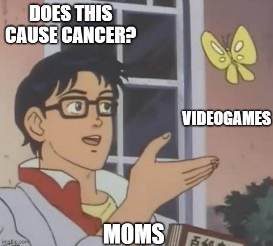totally my mom | DOES THIS CAUSE CANCER? VIDEOGAMES; MOMS | image tagged in is this butterfly | made w/ Imgflip meme maker