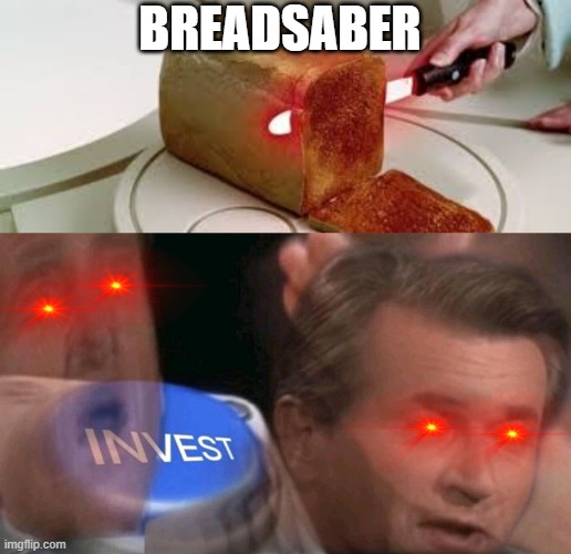 I need this | BREADSABER | image tagged in invest button | made w/ Imgflip meme maker
