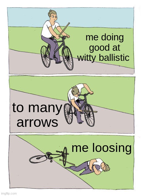 Bike Fall | me doing good at witty ballistic; to many arrows; me loosing | image tagged in memes,bike fall | made w/ Imgflip meme maker