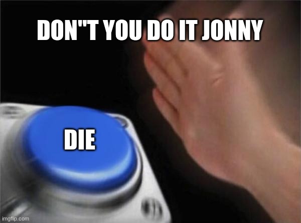 Blank Nut Button Meme | DON"T YOU DO IT JONNY; DIE | image tagged in memes,blank nut button | made w/ Imgflip meme maker