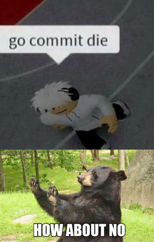 image tagged in roblox go commit die,memes,how about no bear,oh wow are you actually reading these tags | made w/ Imgflip meme maker