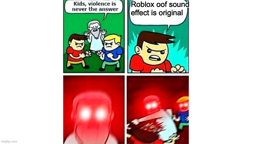 dude it's not original ok | Roblox oof sound effect is original | image tagged in kids violence is never the answer | made w/ Imgflip meme maker